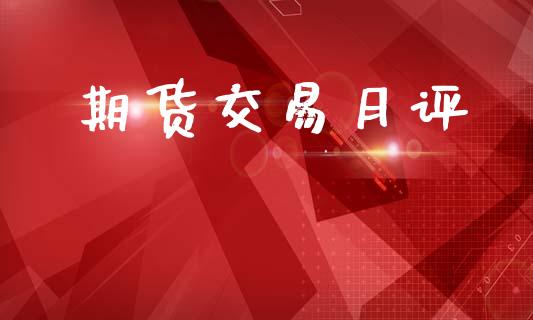 期货交易月评_https://m.15771688.com_期货手续费_第1张