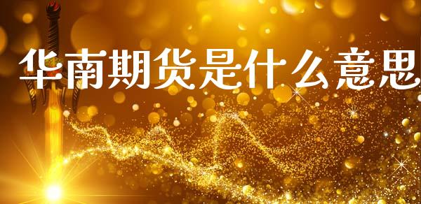 华南期货是什么意思_美国道指_第1张_期货开户_期货手续费_道指实时行情_美国道指 华南期货是什么意思_https://m.15771688.com_美国道指_第1张