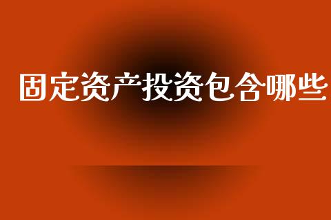 固定资产投资包含哪些_https://m.15771688.com_期货手续费_第1张