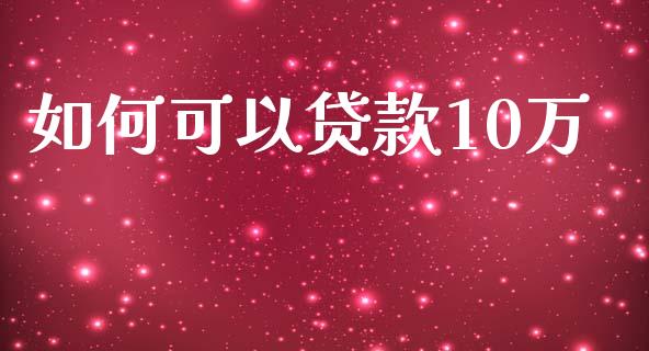 如何可以贷款10万_https://m.15771688.com_期货手续费_第1张