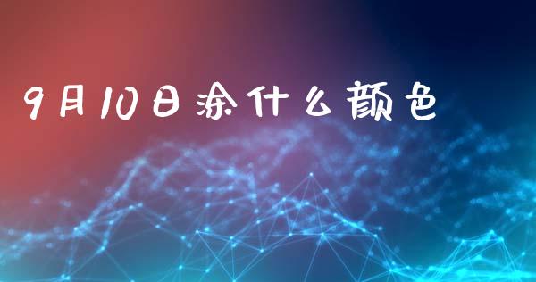 9月10日涂什么颜色_https://m.15771688.com_期货手续费_第1张