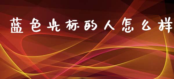 蓝色光标的人怎么样_https://m.15771688.com_道指实时行情_第1张