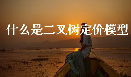 什么是二叉树定价模型_https://m.15771688.com_期货开户_第1张