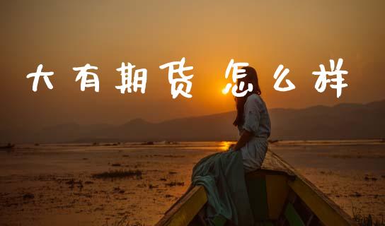 大有期货 怎么样_https://m.15771688.com_期货手续费_第1张