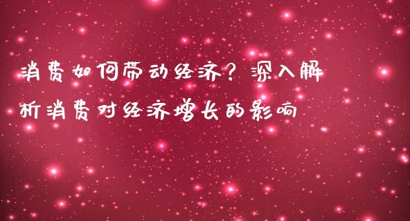 消费如何带动经济？深入解析消费对经济增长的影响_https://m.15771688.com_美国道指_第1张