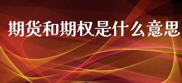 期货和期权是什么意思_https://m.15771688.com_期货开户_第1张