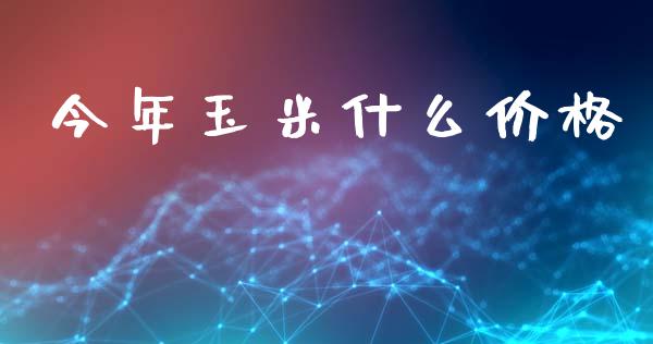 今年玉米什么价格_https://m.15771688.com_美国道指_第1张