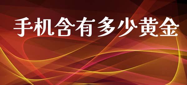 手机含有多少黄金_https://m.15771688.com_美国道指_第1张