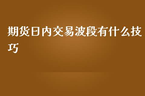 期货日内交易波段有什么技巧_https://m.15771688.com_期货开户_第1张