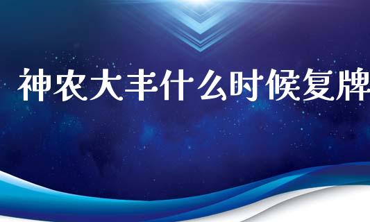 神农大丰什么时候复牌_https://m.15771688.com_道指实时行情_第1张