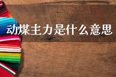 动煤主力是什么意思_https://m.15771688.com_道指实时行情_第1张