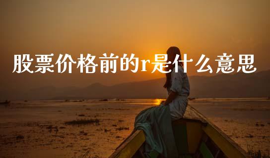 股票价格前的r是什么意思_https://m.15771688.com_期货开户_第1张