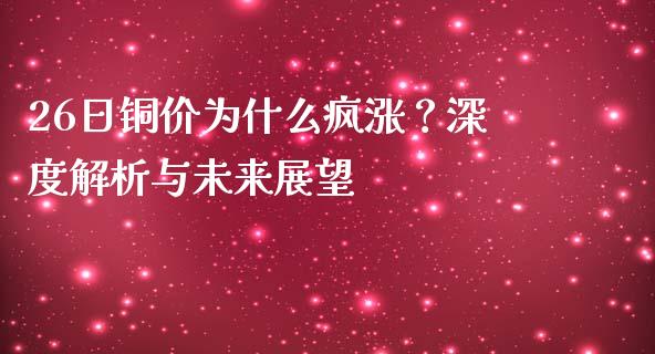 26日铜价为什么疯涨？深度解析与未来展望_https://m.15771688.com_期货开户_第1张