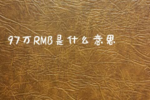 97万RMB是什么意思_https://m.15771688.com_期货手续费_第1张