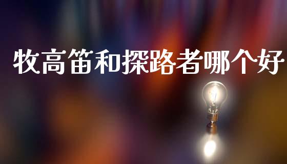 牧高笛和探路者哪个好_https://m.15771688.com_期货开户_第1张