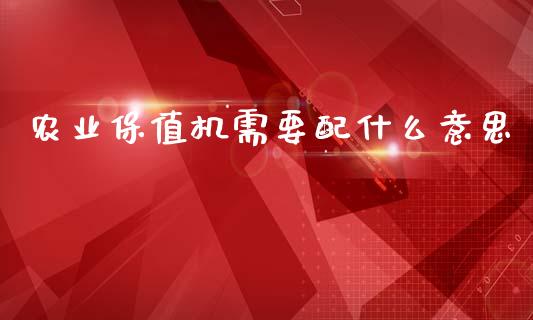 农业保值机需要配什么意思_https://m.15771688.com_道指实时行情_第1张
