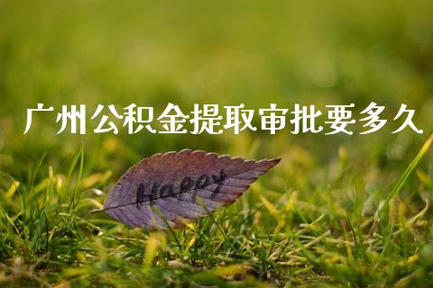 广州公积金提取审批要多久_https://m.15771688.com_期货手续费_第1张