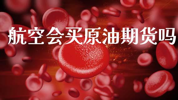 航空会买原油期货吗_https://m.15771688.com_美国道指_第1张