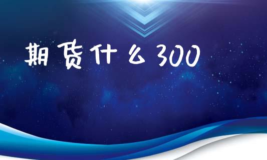 期货什么300_https://m.15771688.com_美国道指_第1张