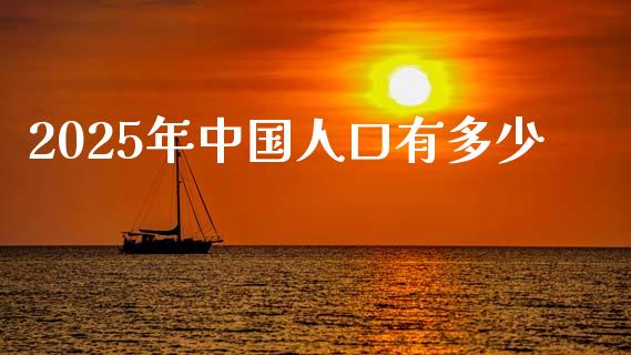 2025年中国人口有多少_https://m.15771688.com_道指实时行情_第1张