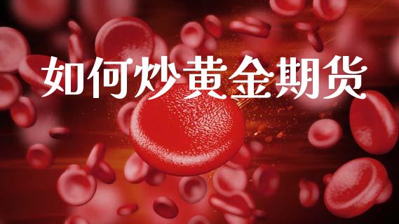 如何炒黄金期货_https://m.15771688.com_期货开户_第1张