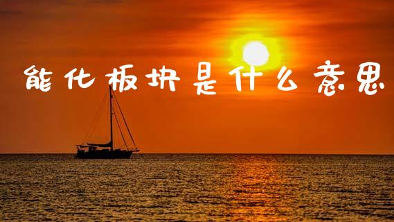 能化板块是什么意思_期货开户_第1张_期货开户_期货手续费_道指实时行情_美国道指 能化板块是什么意思_https://m.15771688.com_期货开户_第1张