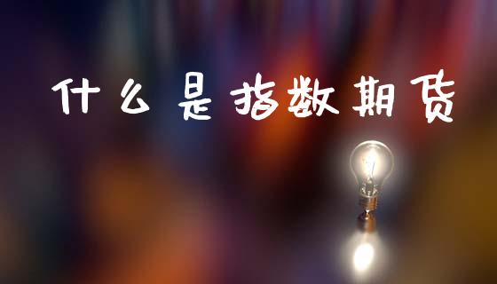 什么是指数期货_道指实时行情_第1张_期货开户_期货手续费_道指实时行情_美国道指 什么是指数期货_https://m.15771688.com_道指实时行情_第1张