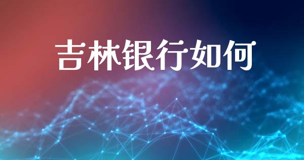 吉林银行如何_https://m.15771688.com_道指实时行情_第1张