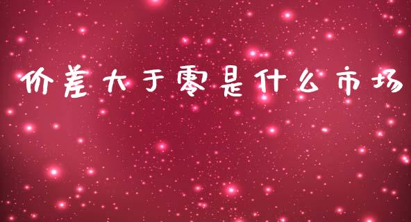 价差大于零是什么市场_https://m.15771688.com_道指实时行情_第1张
