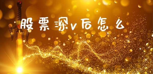 股票深v后怎么_https://m.15771688.com_美国道指_第1张