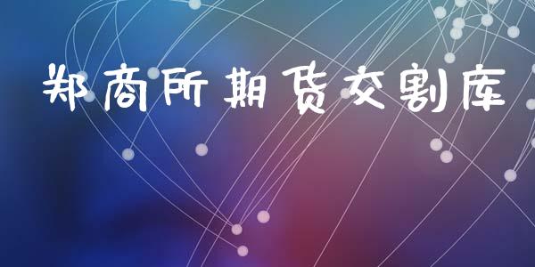 郑商所期货交割库_https://m.15771688.com_期货开户_第1张