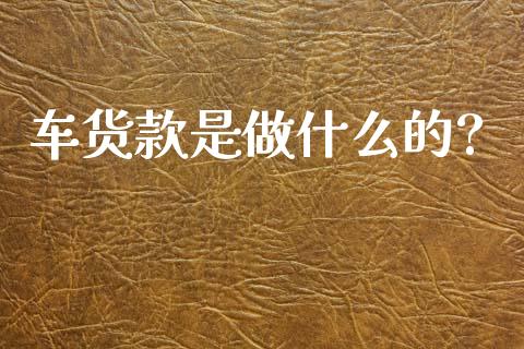 车货款是做什么的?_https://m.15771688.com_期货开户_第1张