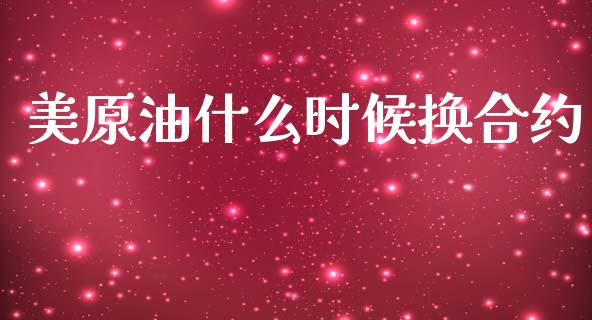 美原油什么时候换合约_https://m.15771688.com_道指实时行情_第1张