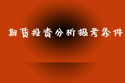 期货投资分析报考条件_https://m.15771688.com_期货开户_第1张