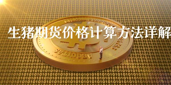 生猪期货价格计算方法详解_https://m.15771688.com_期货手续费_第1张