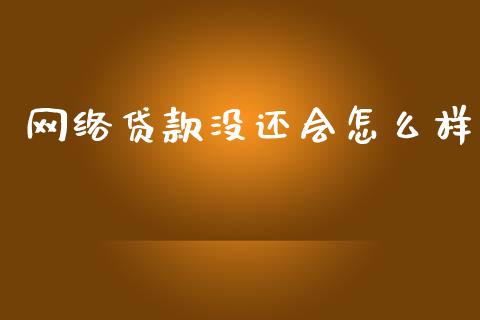 网络贷款没还会怎么样_https://m.15771688.com_期货手续费_第1张