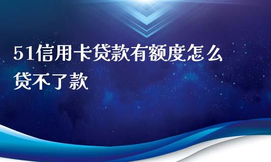 51信用卡贷款有额度怎么贷不了款_https://m.15771688.com_期货开户_第1张