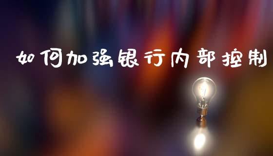 如何加强银行内部控制_https://m.15771688.com_期货开户_第1张