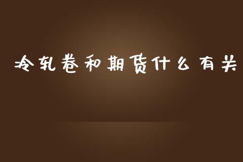 冷轧卷和期货什么有关_https://m.15771688.com_期货手续费_第1张