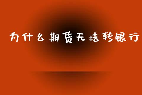 为什么期货无法转银行_https://m.15771688.com_期货开户_第1张