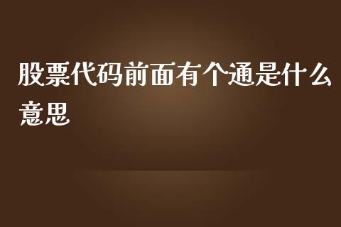 股票代码前面有个通是什么意思_https://m.15771688.com_期货手续费_第1张