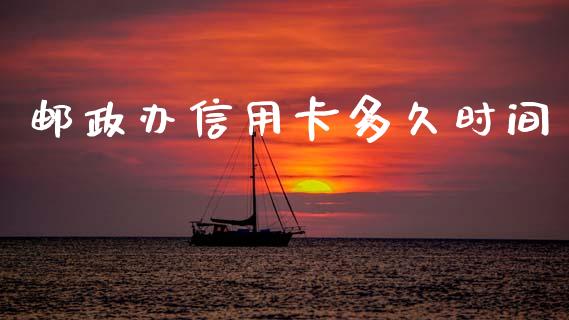 邮政办信用卡多久时间_https://m.15771688.com_期货开户_第1张