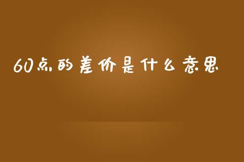 60点的差价是什么意思_https://m.15771688.com_期货手续费_第1张