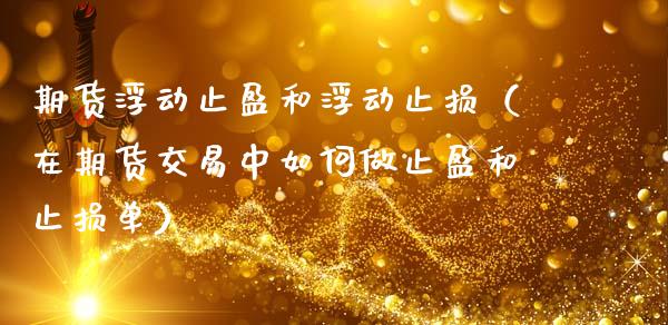 期货浮动止盈和浮动止损（在期货交易中如何做止盈和止损单）_https://m.15771688.com_期货手续费_第1张