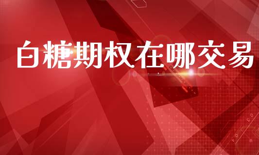白糖期权在哪交易_https://m.15771688.com_美国道指_第1张