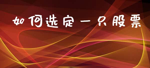 如何选定一只股票_https://m.15771688.com_期货手续费_第1张