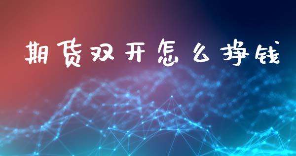期货双开怎么挣钱_https://m.15771688.com_期货手续费_第1张