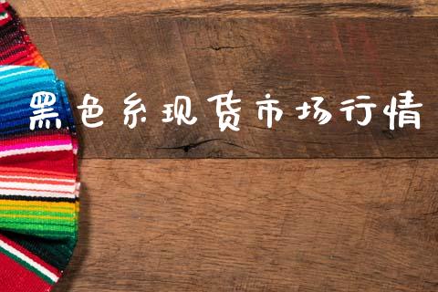 黑色糸现货市场行情_https://m.15771688.com_道指实时行情_第1张