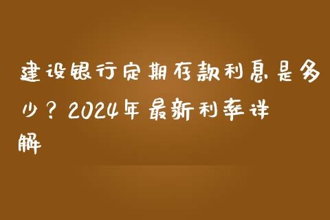 建设银行定期存款利息是多少？2024年最新利率详解_https://m.15771688.com_道指实时行情_第1张