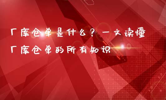 厂库仓单是什么？一文读懂厂库仓单的所有知识_https://m.15771688.com_美国道指_第1张